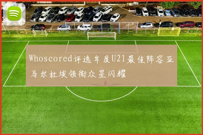 Whoscored评选年度U21最佳阵容亚马尔杜埃领衔众星闪耀