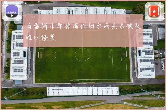 马雷斯卡即将离任切尔西关系破裂难以修复
