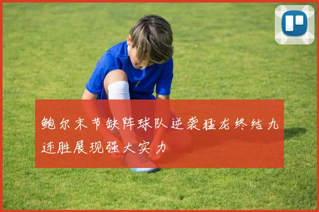 鲍尔末节缺阵球队逆袭猛龙终结九连胜展现强大实力