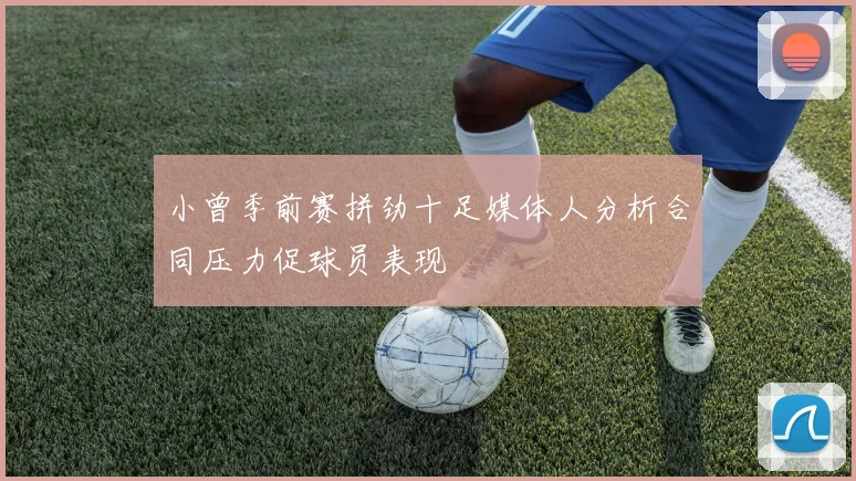 小曾季前赛拼劲十足媒体人分析合同压力促球员表现
