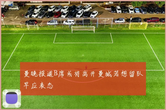 曼晚报道B席或将离开曼城若想留队早应表态
