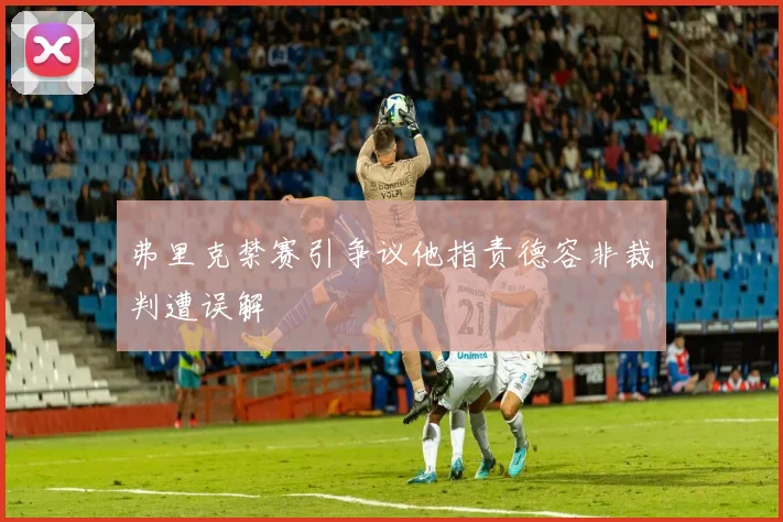 弗里克禁赛引争议他指责德容非裁判遭误解