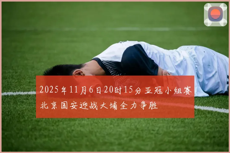 2025年11月6日20时15分亚冠小组赛北京国安迎战大埔全力争胜