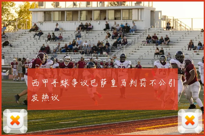 西甲手球争议巴萨皇马判罚不公引发热议