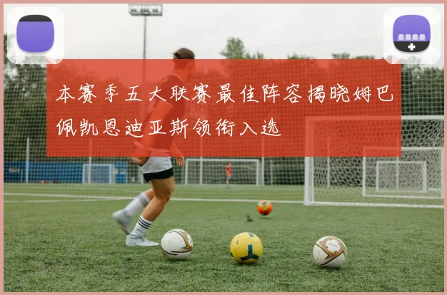 本赛季五大联赛最佳阵容揭晓姆巴佩凯恩迪亚斯领衔入选