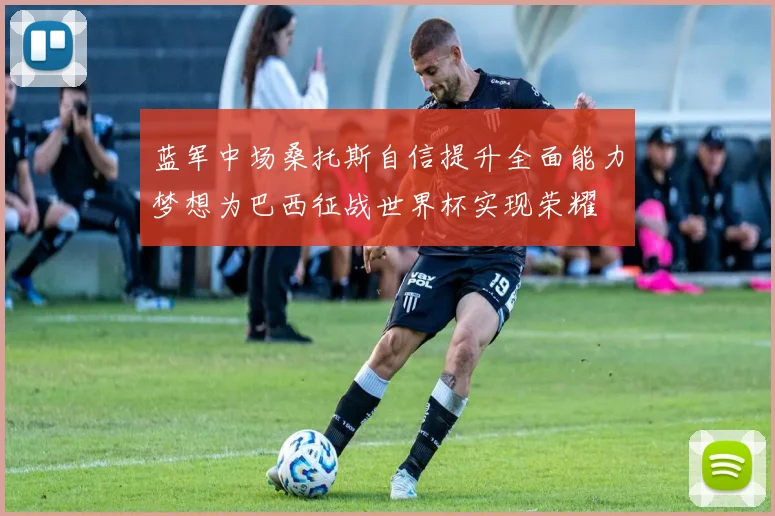 蓝军中场桑托斯自信提升全面能力梦想为巴西征战世界杯实现荣耀