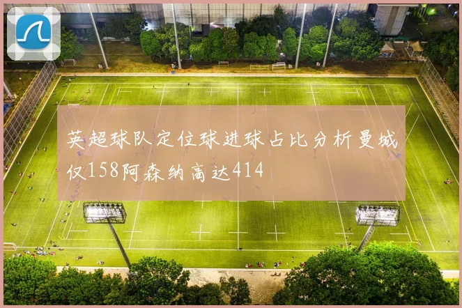 英超球队定位球进球占比分析曼城仅158阿森纳高达414