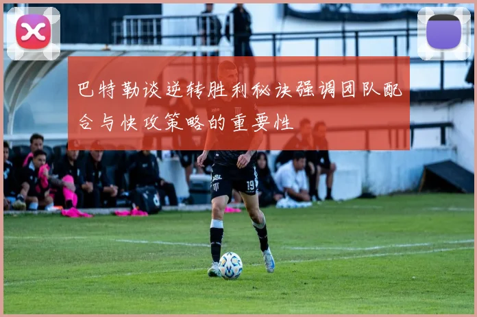 巴特勒谈逆转胜利秘诀强调团队配合与快攻策略的重要性
