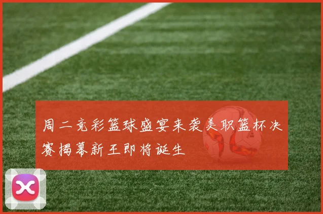 周二竞彩篮球盛宴来袭美职篮杯决赛揭幕新王即将诞生