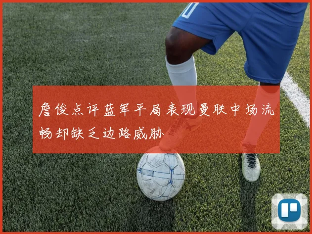 詹俊点评蓝军平局表现曼联中场流畅却缺乏边路威胁