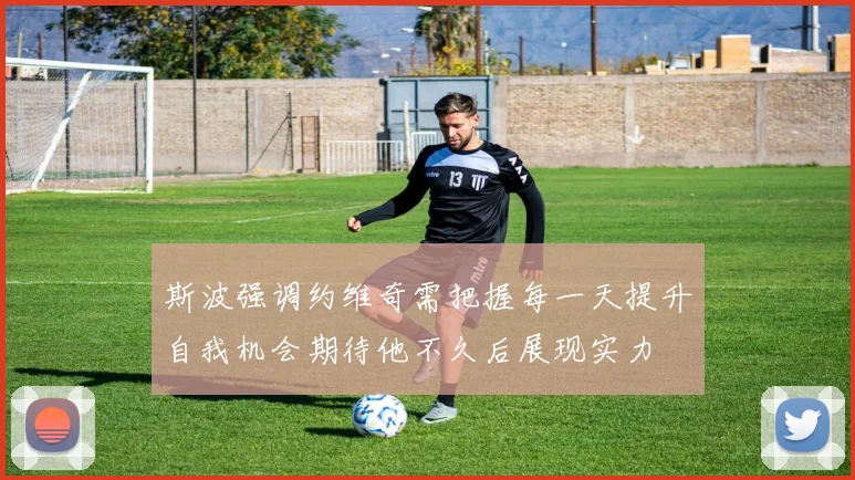 斯波强调约维奇需把握每一天提升自我机会期待他不久后展现实力