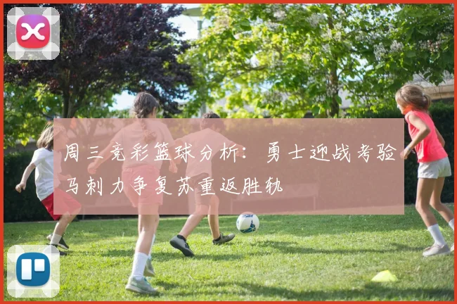 周三竞彩篮球分析：勇士迎战考验马刺力争复苏重返胜轨