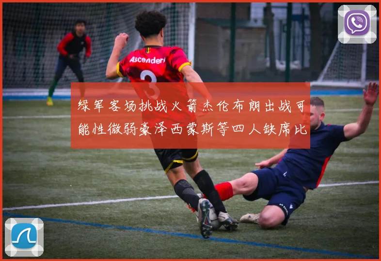 绿军客场挑战火箭杰伦布朗出战可能性微弱豪泽西蒙斯等四人缺席比赛