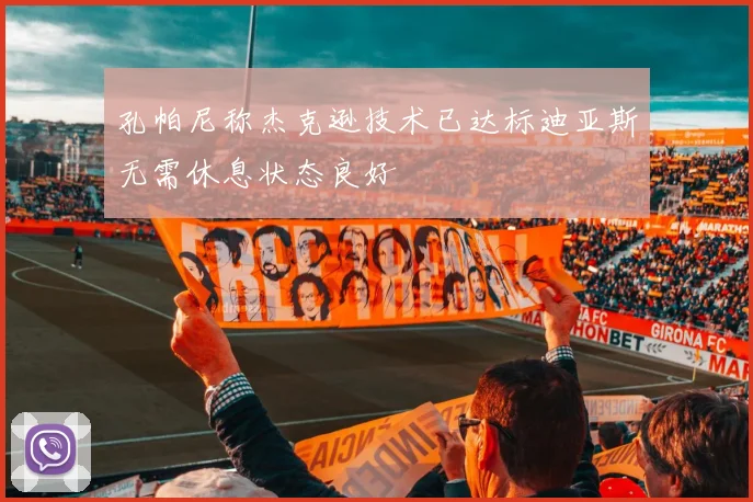 孔帕尼称杰克逊技术已达标迪亚斯无需休息状态良好