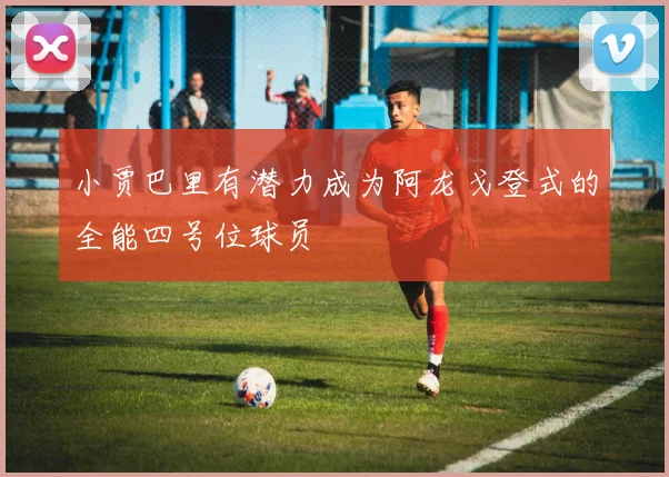 小贾巴里有潜力成为阿龙戈登式的全能四号位球员